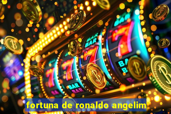 fortuna de ronaldo angelim